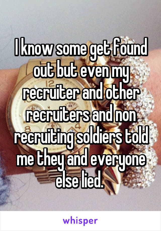 I know some get found out but even my recruiter and other recruiters and non recruiting soldiers told me they and everyone else lied. 