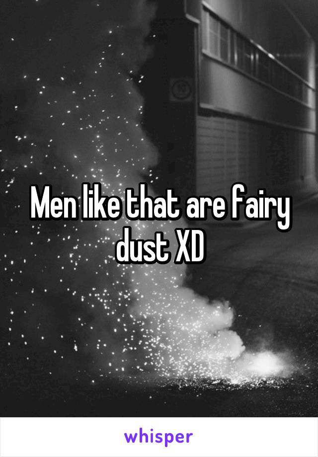 Men like that are fairy dust XD