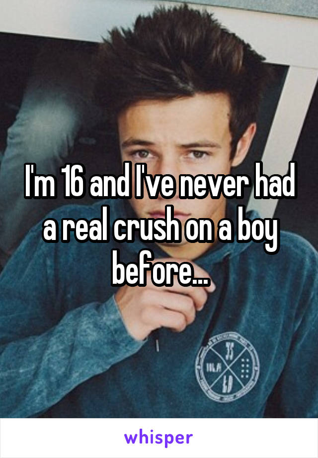 I'm 16 and I've never had a real crush on a boy before...