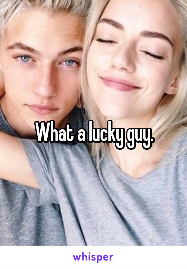 What a lucky guy.