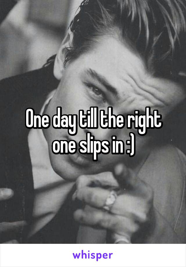 One day till the right one slips in :)