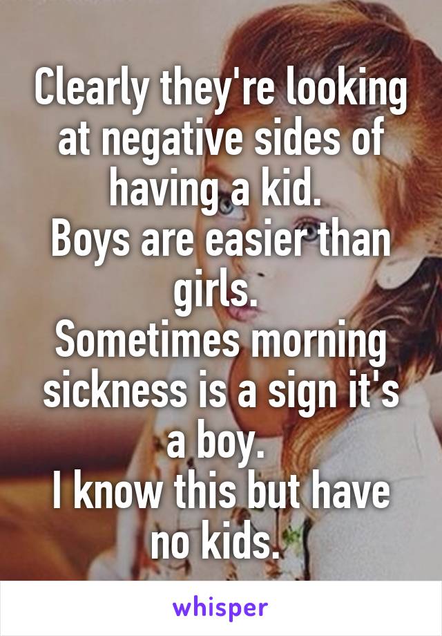 Clearly they're looking at negative sides of having a kid. 
Boys are easier than girls. 
Sometimes morning sickness is a sign it's a boy. 
I know this but have no kids. 