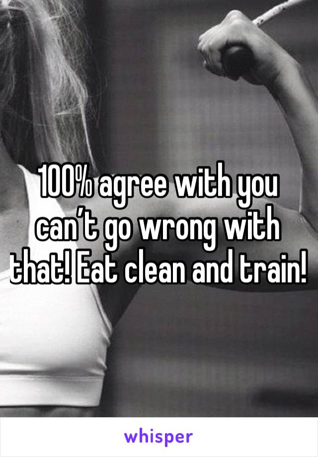 100% agree with you can’t go wrong with that! Eat clean and train! 