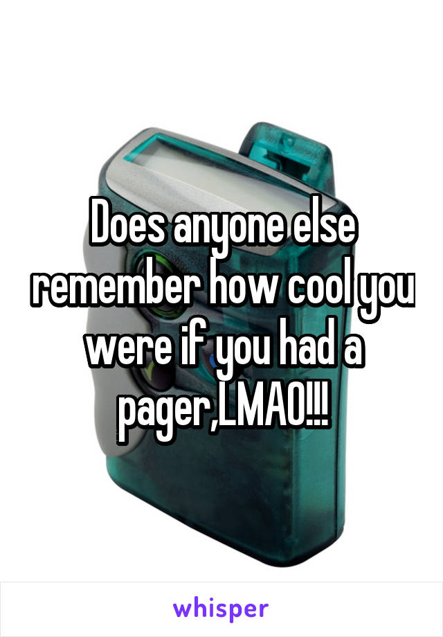 Does anyone else remember how cool you were if you had a pager,LMAO!!!