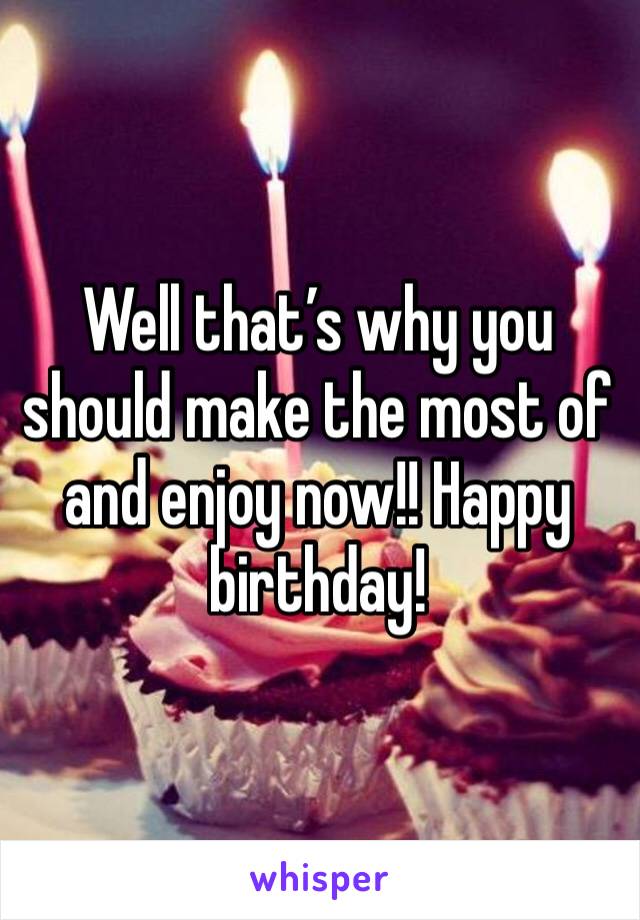 Well that’s why you should make the most of and enjoy now!! Happy birthday! 