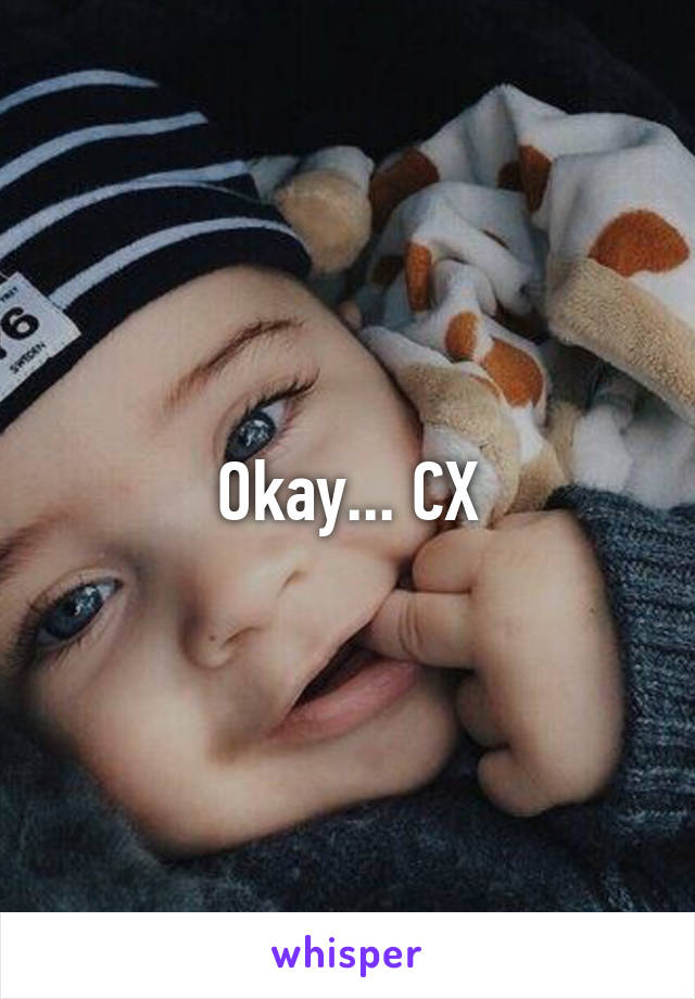 Okay... CX