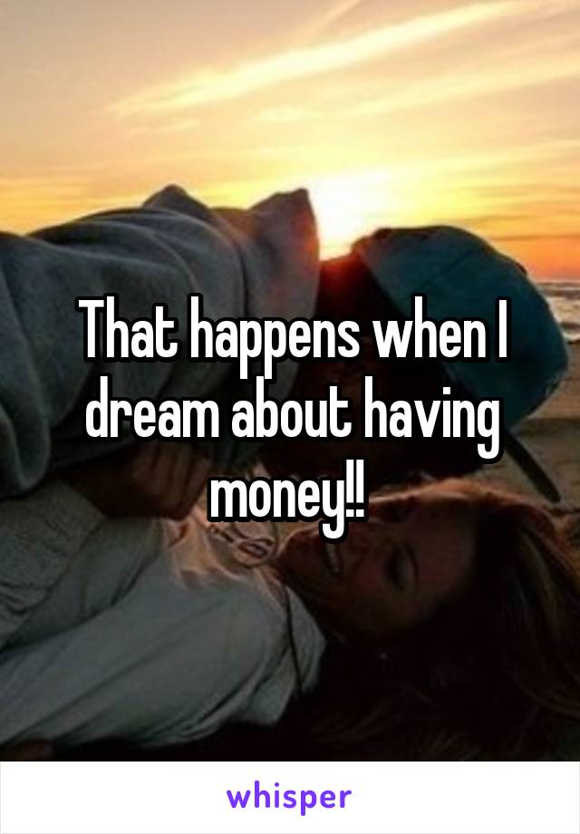 That happens when I dream about having money!! 