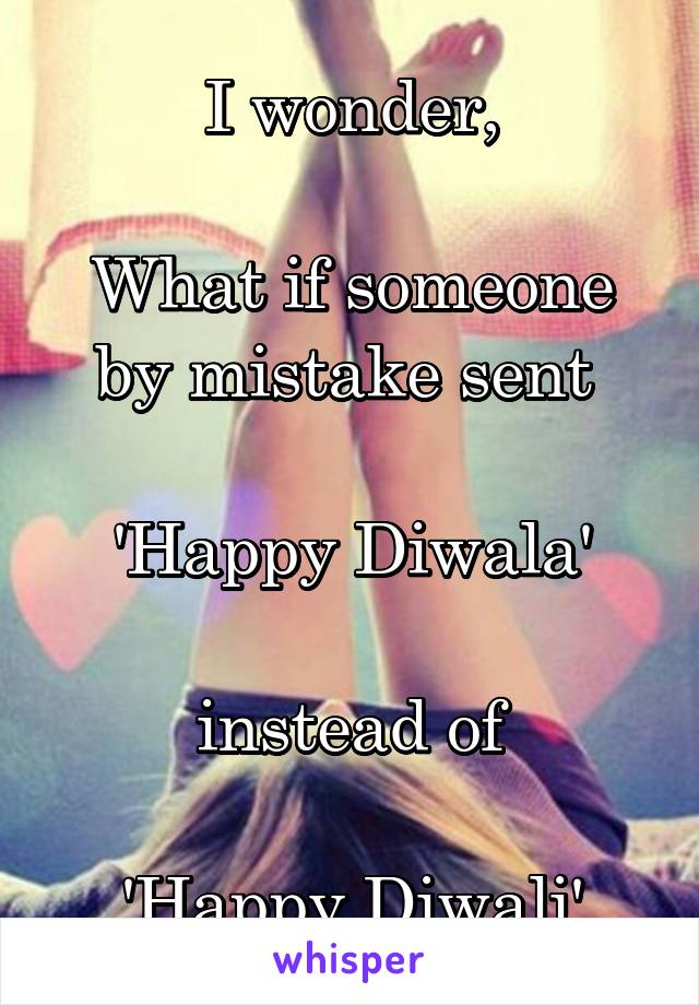 I wonder,

What if someone by mistake sent 

'Happy Diwala'

instead of

'Happy Diwali'