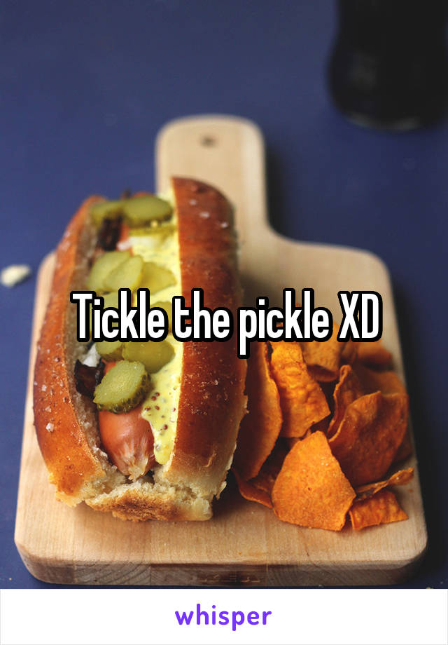 Tickle the pickle XD