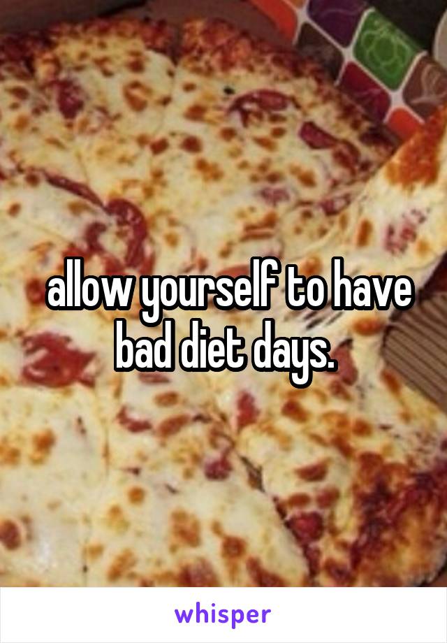  allow yourself to have bad diet days.