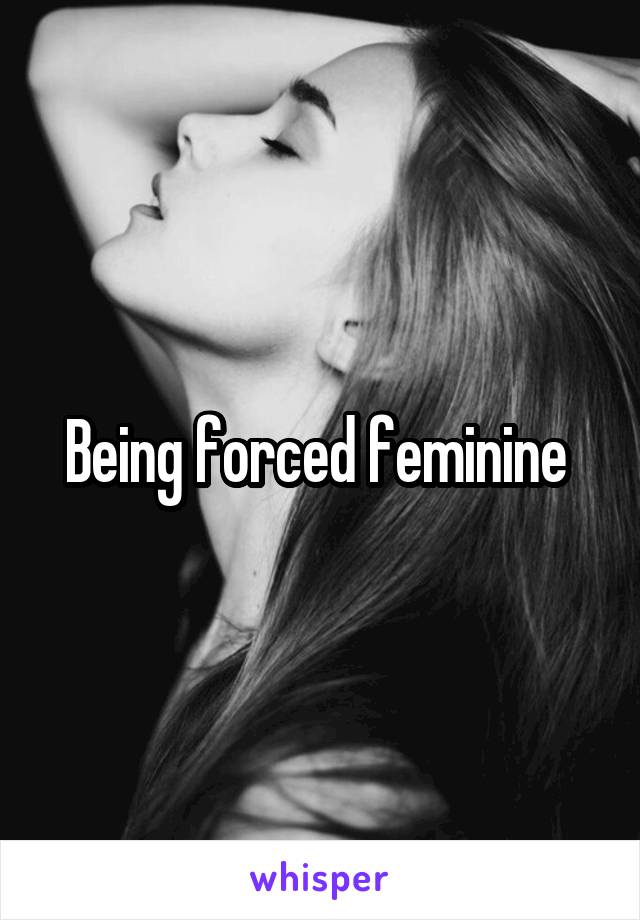 Being forced feminine 