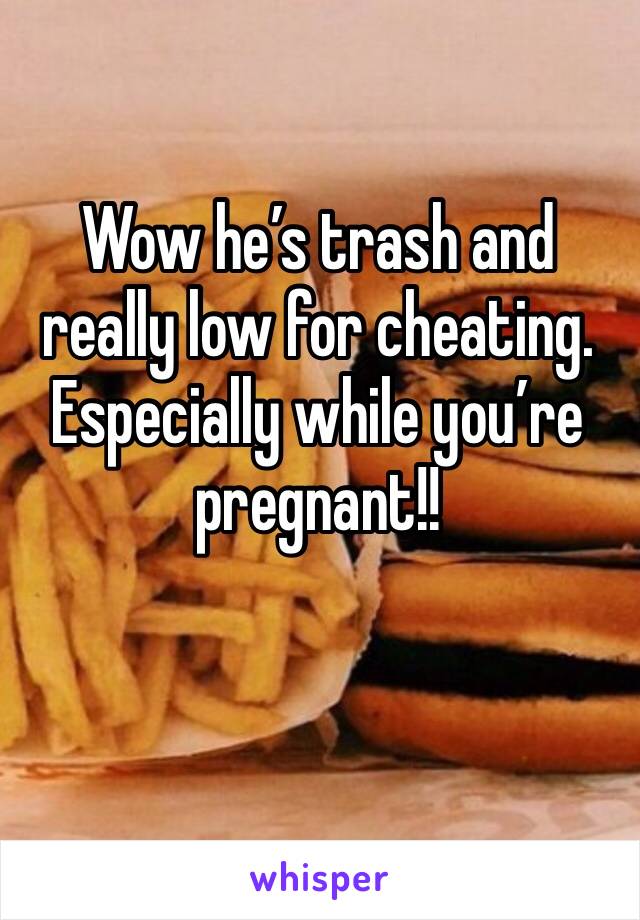 Wow he’s trash and really low for cheating. Especially while you’re pregnant!! 