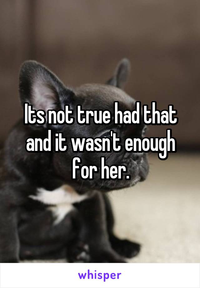 Its not true had that and it wasn't enough for her.