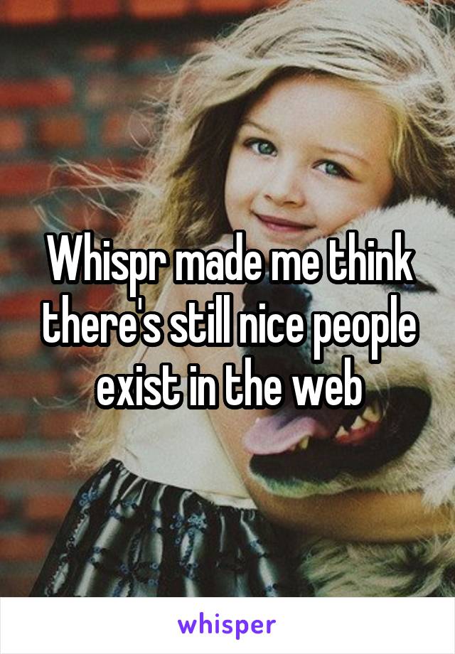 Whispr made me think there's still nice people exist in the web