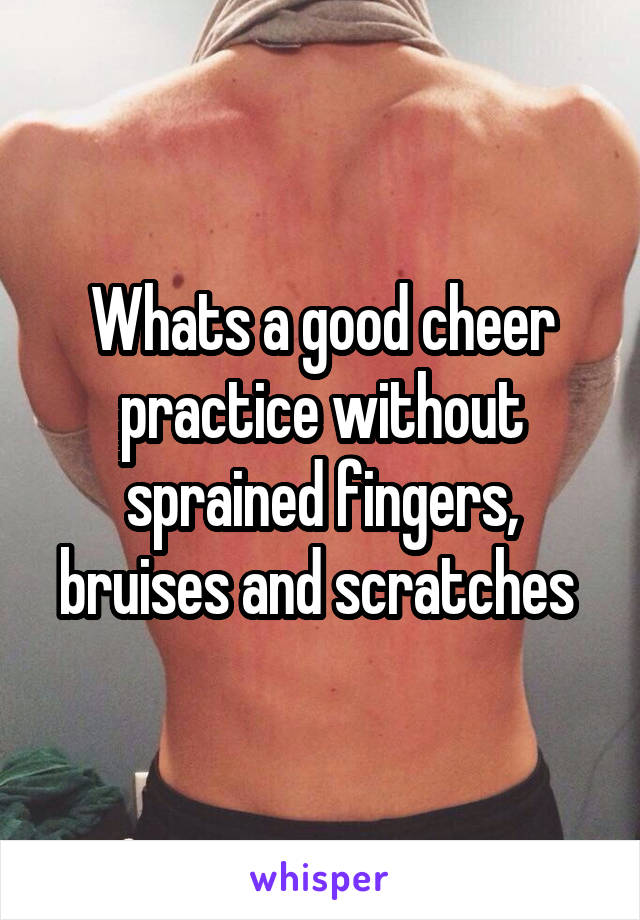 Whats a good cheer practice without sprained fingers, bruises and scratches 