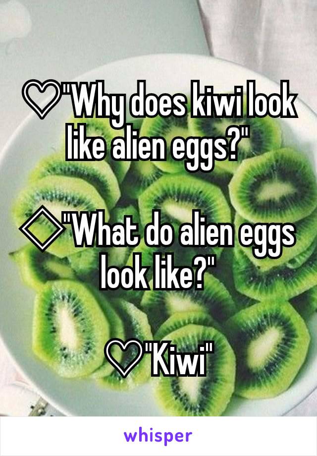 ♡"Why does kiwi look like alien eggs?"

◇"What do alien eggs look like?"

♡"Kiwi"