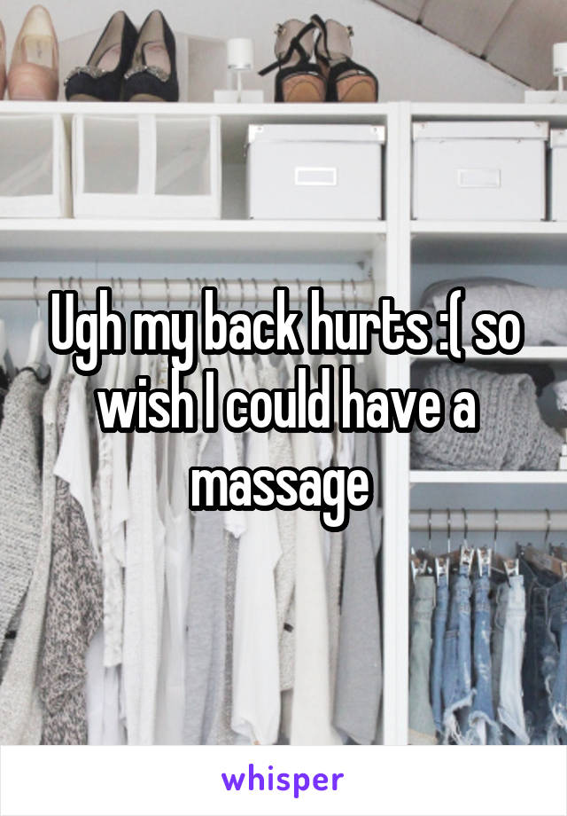 Ugh my back hurts :( so wish I could have a massage 