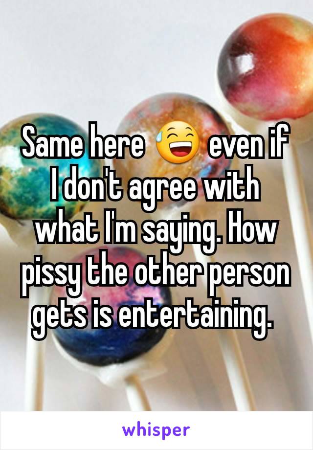 Same here 😅 even if I don't agree with what I'm saying. How pissy the other person gets is entertaining. 