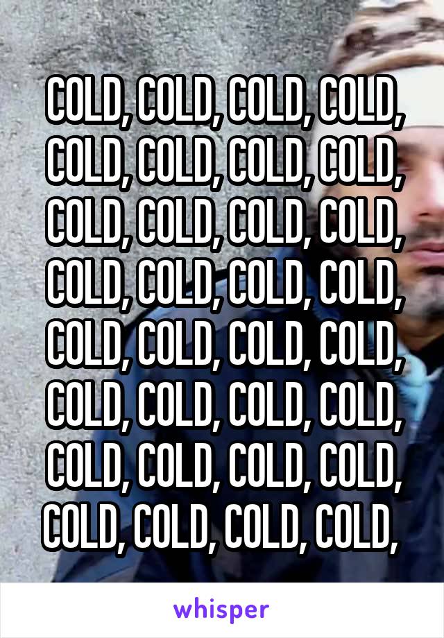 COLD, COLD, COLD, COLD, COLD, COLD, COLD, COLD, COLD, COLD, COLD, COLD, COLD, COLD, COLD, COLD, COLD, COLD, COLD, COLD, COLD, COLD, COLD, COLD, COLD, COLD, COLD, COLD, COLD, COLD, COLD, COLD, 