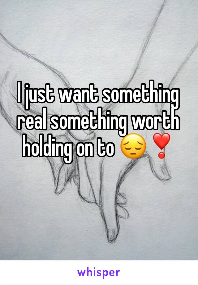 I just want something real something worth holding on to 😔❣️