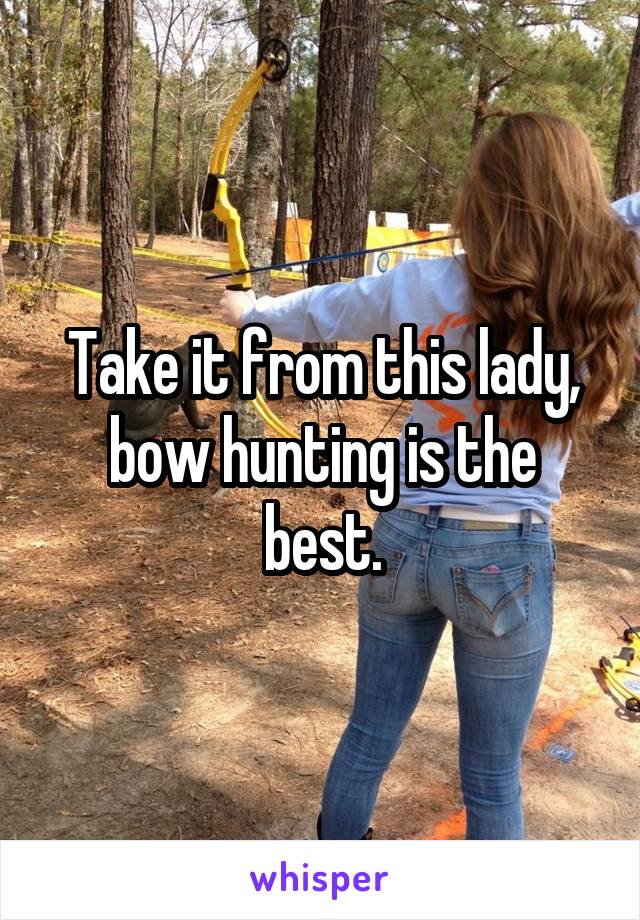 Take it from this lady,
bow hunting is the best.