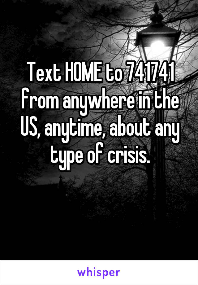 Text HOME to 741741 from anywhere in the US, anytime, about any type of crisis.


