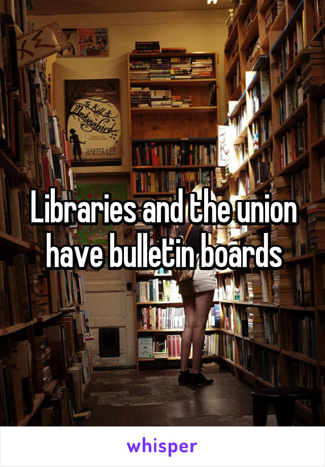 Libraries and the union have bulletin boards