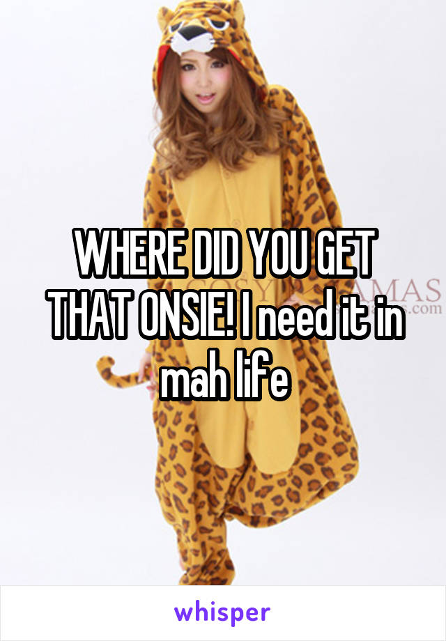 WHERE DID YOU GET THAT ONSIE! I need it in mah life