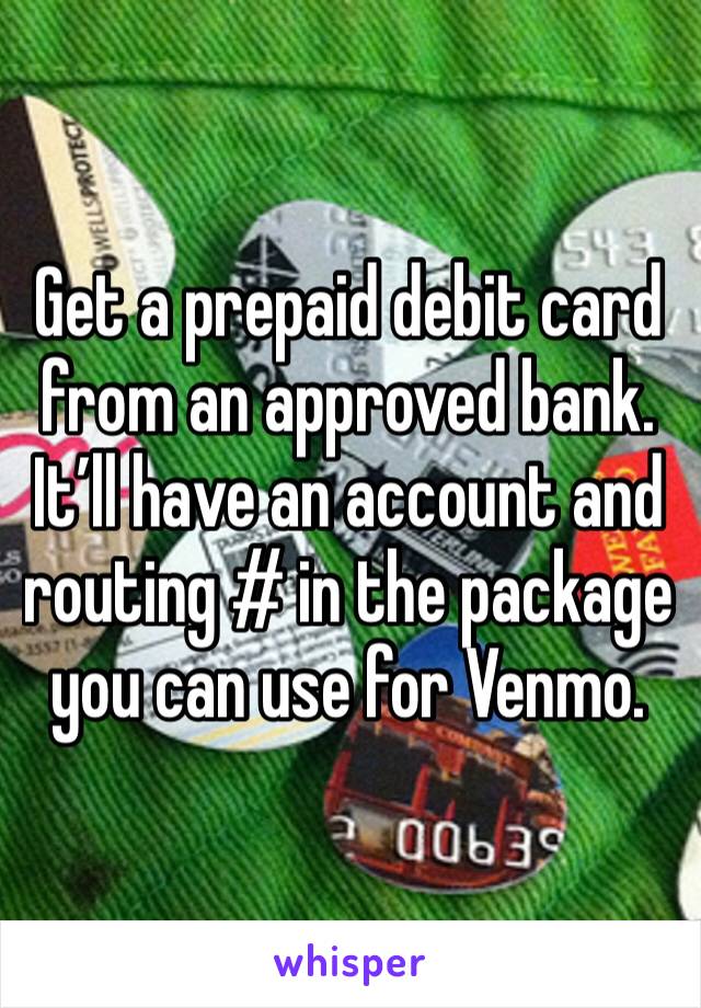 Get a prepaid debit card from an approved bank. It’ll have an account and routing # in the package you can use for Venmo. 