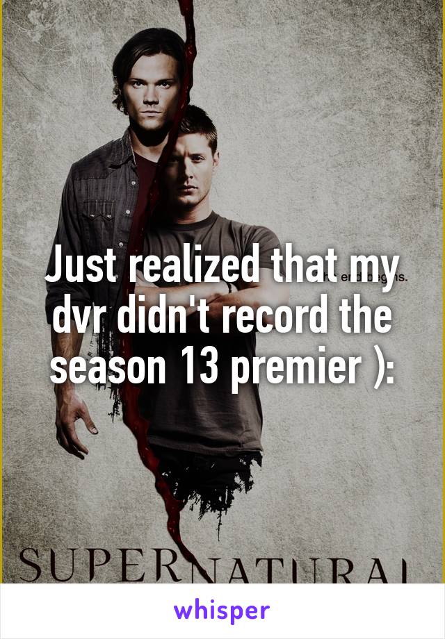 Just realized that my dvr didn't record the season 13 premier ):