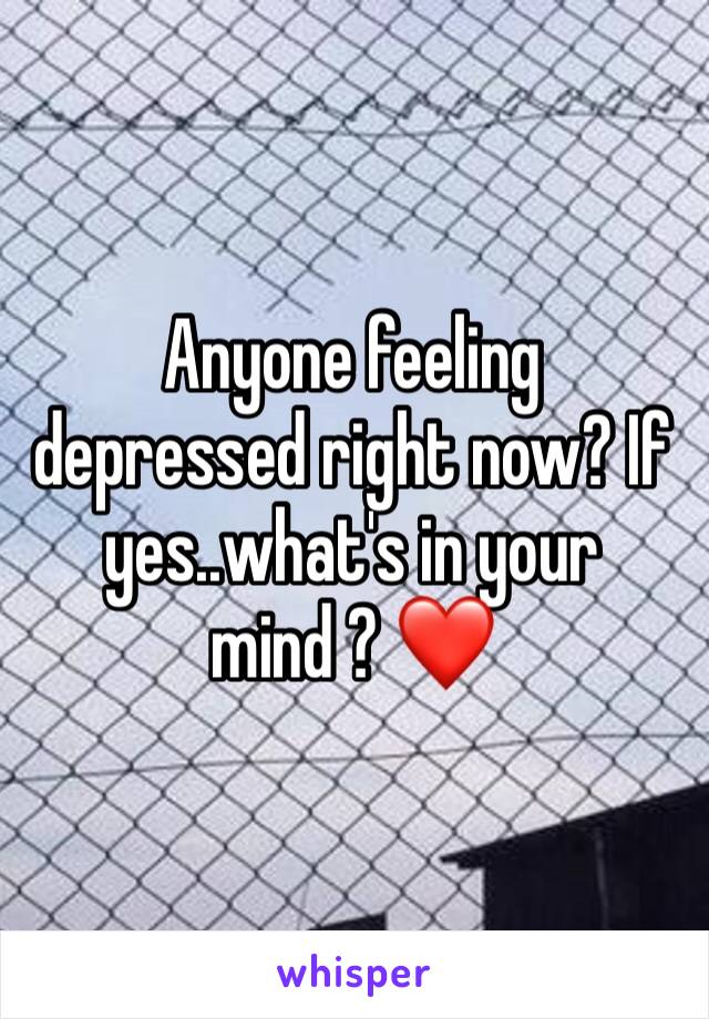 Anyone feeling depressed right now? If yes..what's in your mind ? ❤️