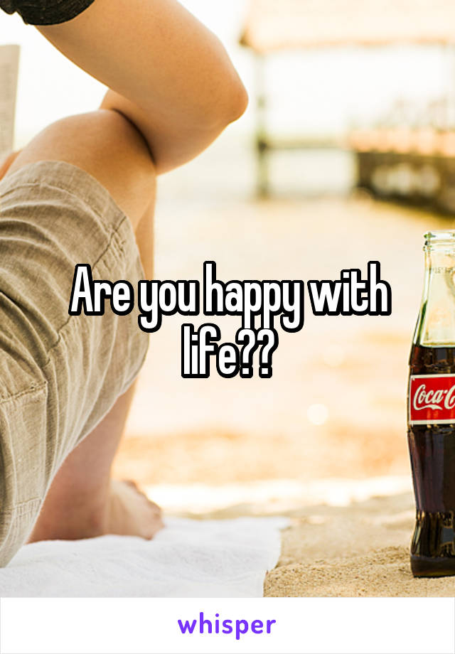 Are you happy with life??
