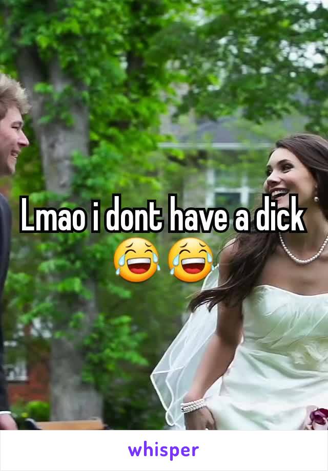 Lmao i dont have a dick 😂😂