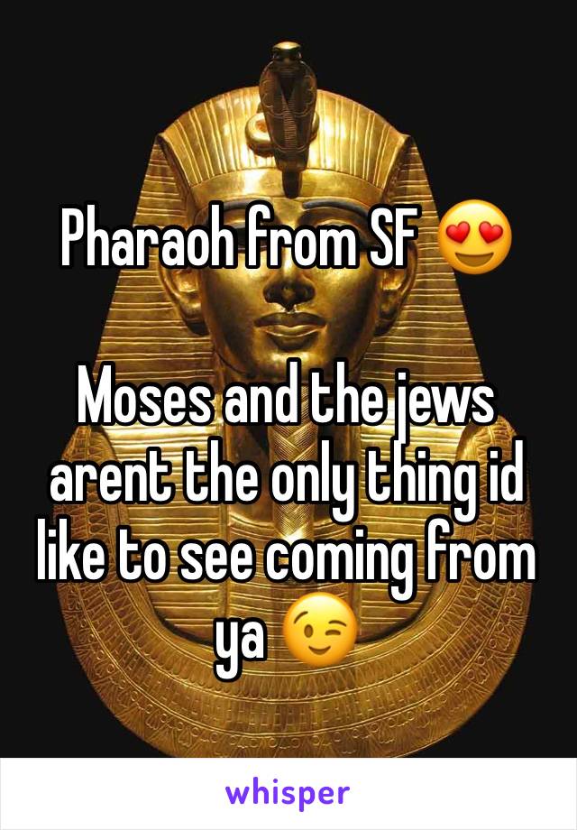 Pharaoh from SF 😍

Moses and the jews arent the only thing id like to see coming from ya 😉