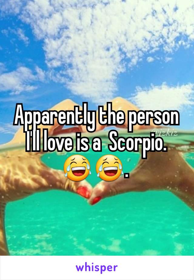 Apparently the person I'll love is a  Scorpio. 😂😂. 