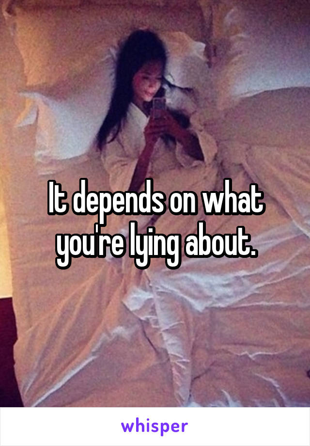 It depends on what you're lying about.