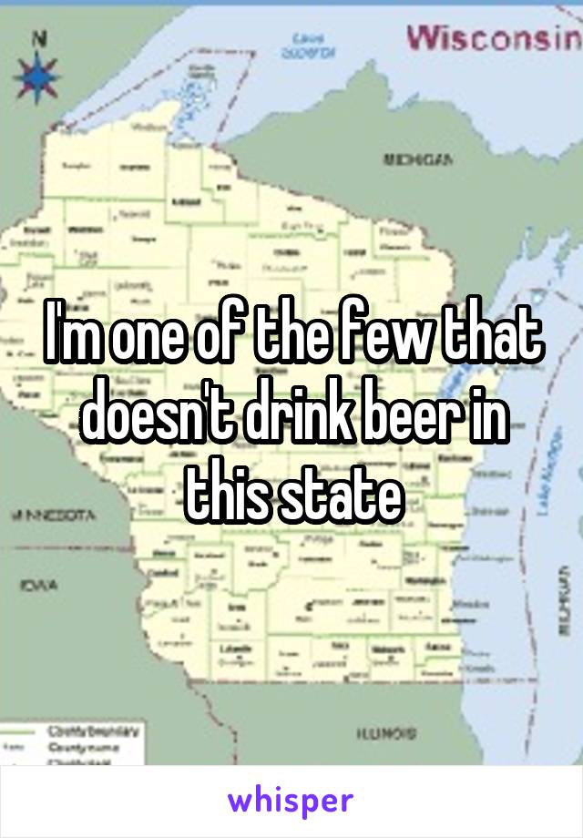 I'm one of the few that doesn't drink beer in this state