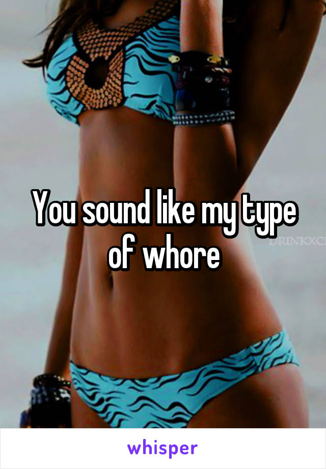 You sound like my type of whore
