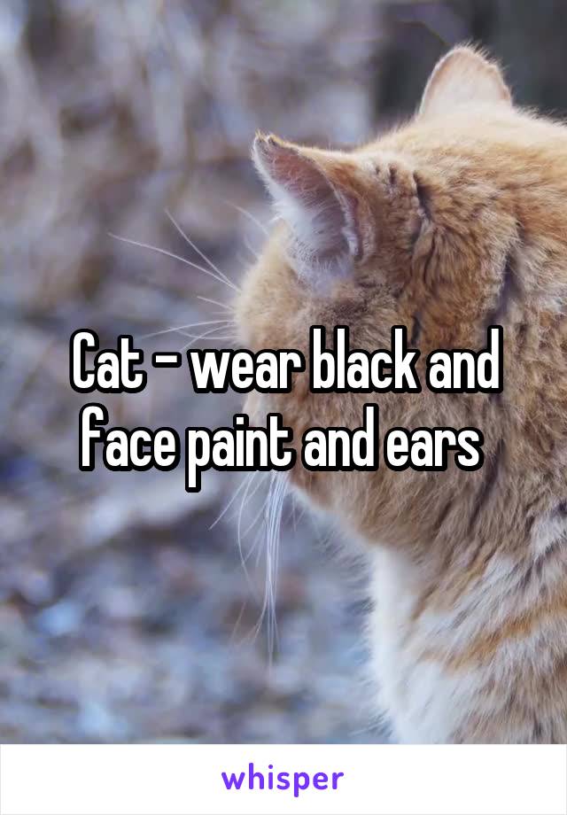 Cat - wear black and face paint and ears 