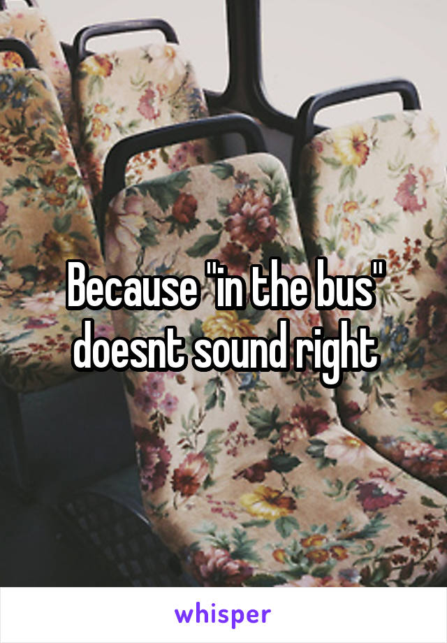 Because "in the bus" doesnt sound right