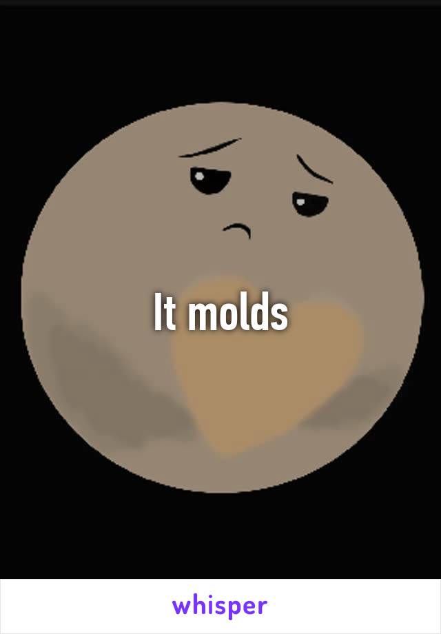 It molds