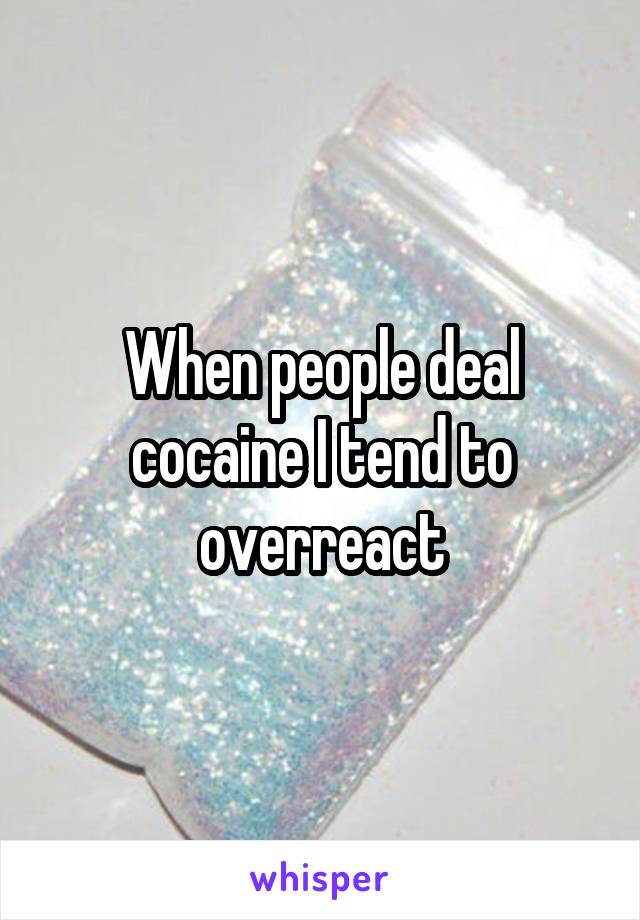 When people deal cocaine I tend to overreact