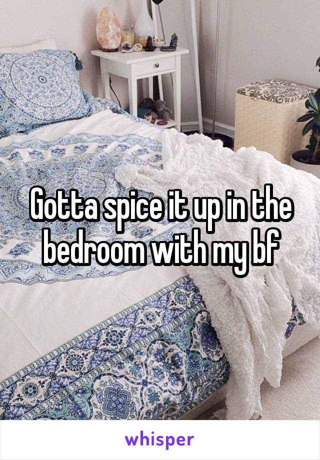 Gotta spice it up in the bedroom with my bf