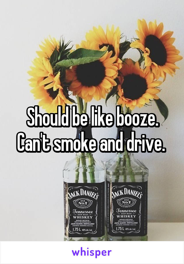 Should be like booze. Can't smoke and drive. 