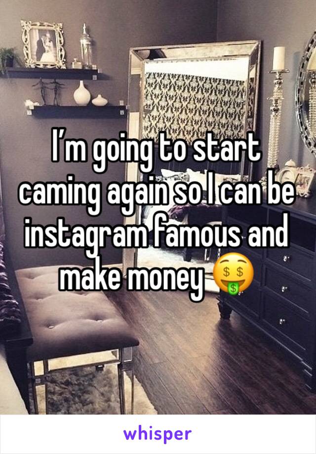 I’m going to start caming again so I can be instagram famous and make money 🤑