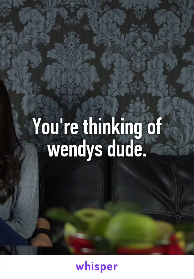 You're thinking of wendys dude.