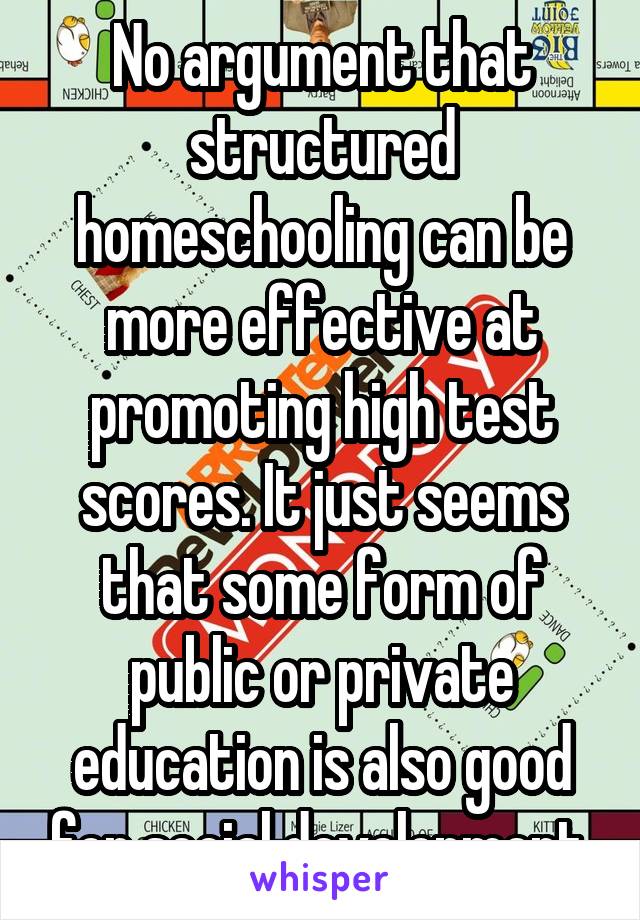 No argument that structured homeschooling can be more effective at promoting high test scores. It just seems that some form of public or private education is also good for social development.