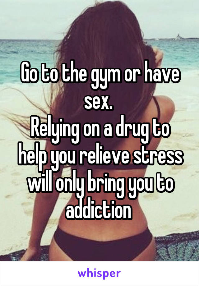 Go to the gym or have sex. 
Relying on a drug to help you relieve stress will only bring you to addiction 