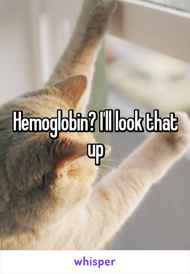 Hemoglobin? I'll look that up