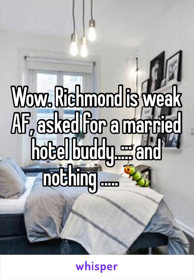 Wow. Richmond is weak AF, asked for a married hotel buddy..::: and nothing ..... 🐛